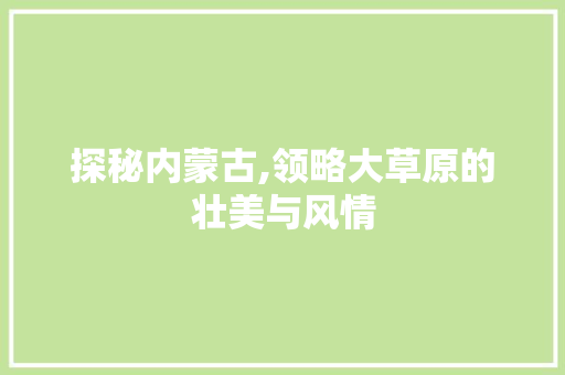 探秘内蒙古,领略大草原的壮美与风情 旅游指南