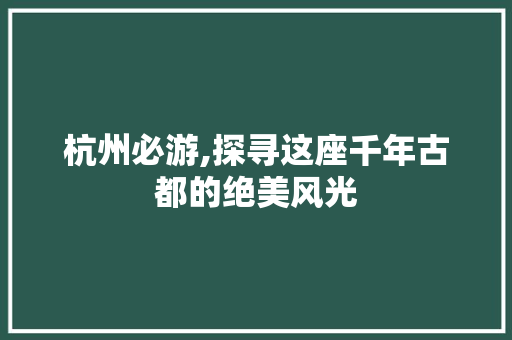 杭州必游,探寻这座千年古都的绝美风光