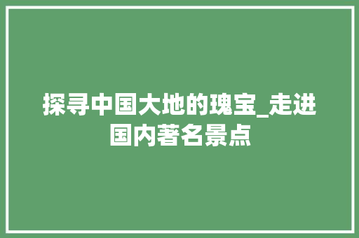 探寻中国大地的瑰宝_走进国内著名景点