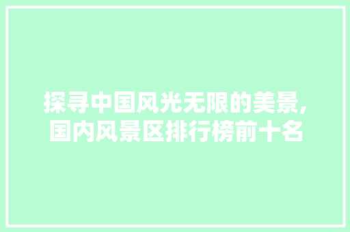 探寻中国风光无限的美景,国内风景区排行榜前十名