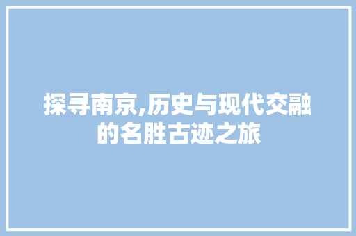 探寻南京,历史与现代交融的名胜古迹之旅