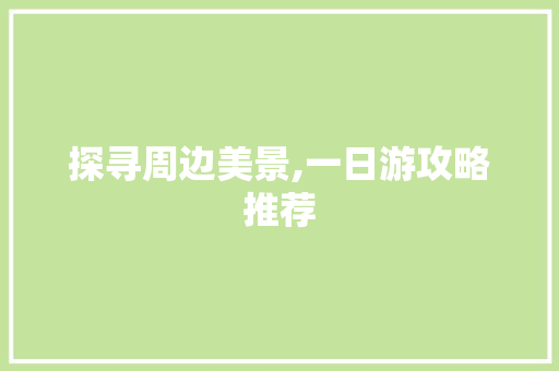 探寻周边美景,一日游攻略推荐