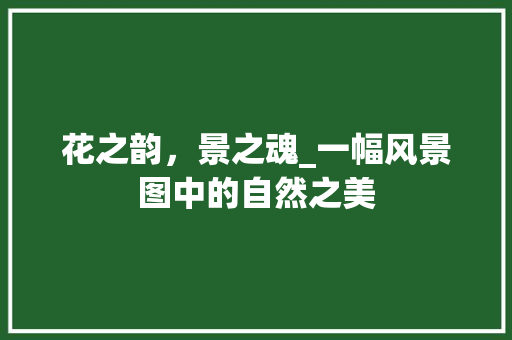 花之韵，景之魂_一幅风景图中的自然之美