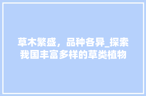 草木繁盛，品种各异_探索我国丰富多样的草类植物