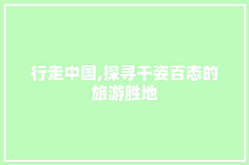 行走中国,探寻千姿百态的旅游胜地