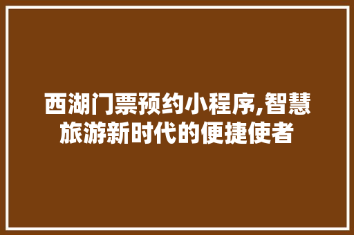 西湖门票预约小程序,智慧旅游新时代的便捷使者 旅游指南