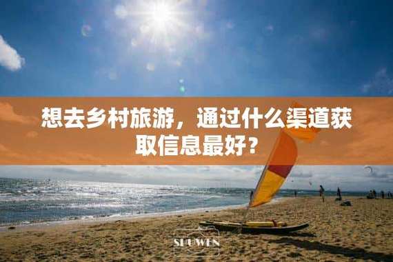 想去乡村旅游,通过什么渠道获取信息最好「国内旅游各省攻略大全」 健康知识 想去乡村旅游,通过什么渠道获取信息最好「国内旅游各省攻略大全」 想去乡村旅游,通过什么渠道获取信息最好「国内旅游各省攻略大全」 健康知识